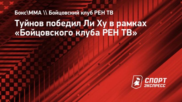 Туйнов победил Ли Ху в рамках «Бойцовского клуба РЕН ТВ». Спорт-Экспресс