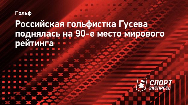 Российская гольфистка Гусева поднялась на 90-е место мирового рейтинга.  Спорт-Экспресс