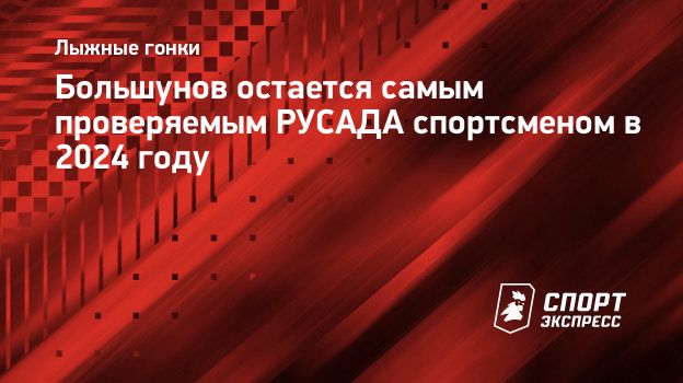 Большунов остается самым проверяемым РУСАДА спортсменом в 2024 году.  Спорт-Экспресс