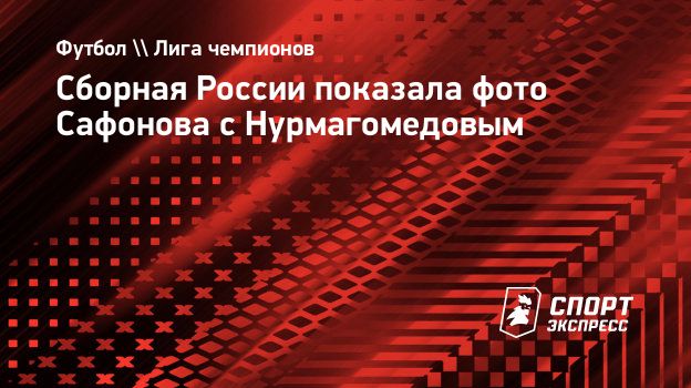 сафонова порно Сборная России показала фото Сафонова с Нурмагомедовым. Спорт-Экспресс