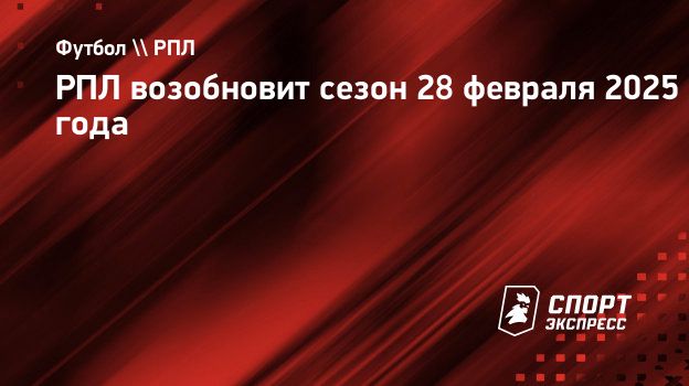 РПЛ возобновит сезон 28 февраля 2025 года. Спорт-Экспресс