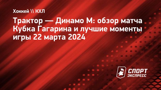 Трактор — Динамо М: обзор матча Кубка Гагарина и лучшие моменты игры 22  марта 2024. Спорт-Экспресс