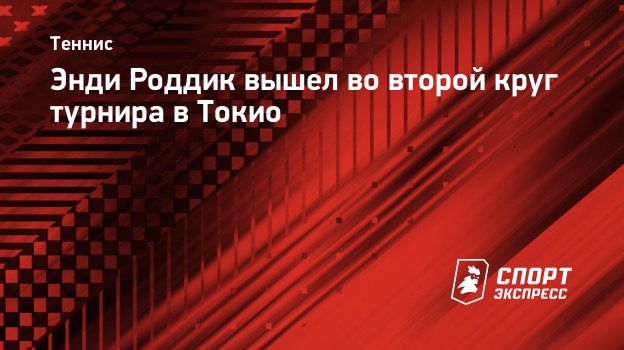 Энди Роддик вышел во второй круг турнира в Токио. Спорт-Экспресс
