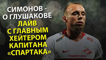 Симонов – о Глушакове. Лайв с главным хейтером капитана "Спартака"