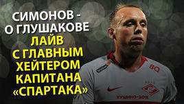 Симонов – о Глушакове. Лайв с главным хейтером капитана "Спартака"