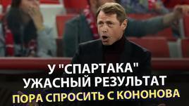 У "Спартака" ужасный результат. Пора спросить с Кононова