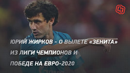 Юрий Жирков — о вылете «Зенита» из Лиги чемпионов и победе на Евро-2020
