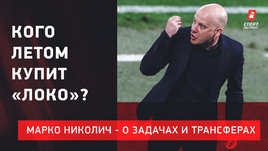 Марко Николич: трансферы «Локо» / Уход Мухина / Цели на сезон