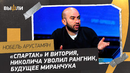 Нобель Арустамян: хаос в «Спартаке» / будущее Витории / Николича уволил Рангник