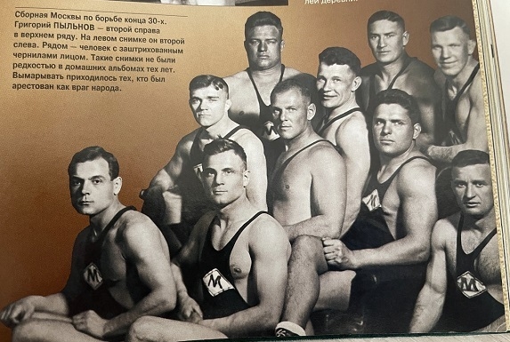 Сборная Москвы по борьбе конца 30-х. Григорий Пыльнов — второй справа в верхнем ряду. На левом снимке он второй слева. Рядом — человек с заштрихованным чернилами лицом. Такие снимки не были редкостью в домашних альбомах тех лет. Вымарывать приходилось тех, кто был арестован как враг народа. Сборная Москвы по борьбе конца 30-х. Григорий Пыльнов — второй справа в верхнем ряду. На левом снимке он второй слева. Рядом — человек с заштрихованным чернилами лицом. Такие снимки не были редкостью в домашних альбомах тех лет. Вымарывать приходилось тех, кто был арестован как враг народа.