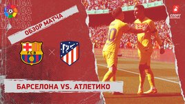 «Барселона» — «Атлетико»: видеообзор матча, 30-й тур чемпионата Испании
