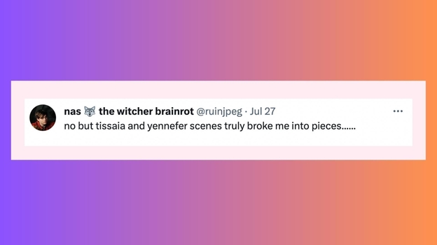 Ничто не разбило меня на кусочки так, как сцены с Тиссаей и Йеннифер. Ничто не разбило меня на кусочки так, как сцены с Тиссаей и Йеннифер.