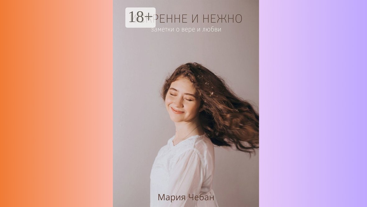 М. Чебан «Искренне и нежно: заметки о вере и любви».